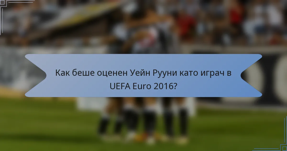 Как беше оценен Уейн Рууни като играч в UEFA Euro 2016?