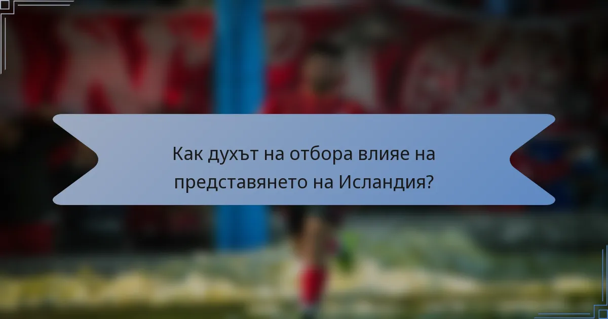 Как духът на отбора влияе на представянето на Исландия?