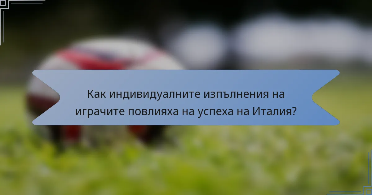 Как индивидуалните изпълнения на играчите повлияха на успеха на Италия?