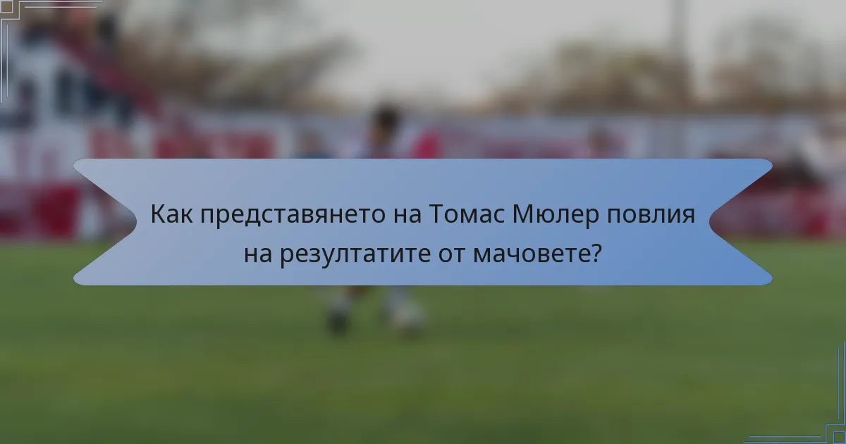 Как представянето на Томас Мюлер повлия на резултатите от мачовете?