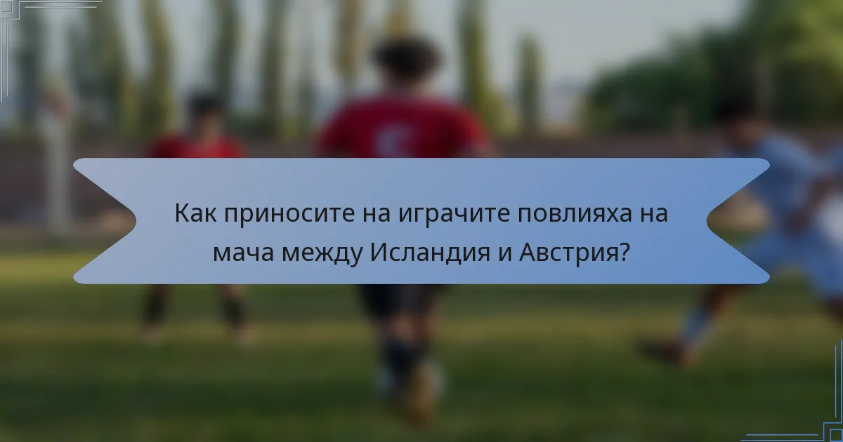 Как приносите на играчите повлияха на мача между Исландия и Австрия?