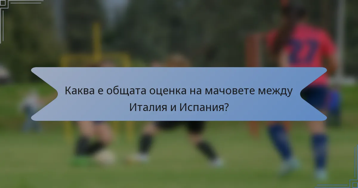 Каква е общата оценка на мачовете между Италия и Испания?