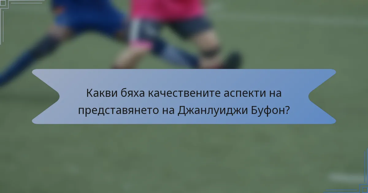 Какви бяха качествените аспекти на представянето на Джанлуиджи Буфон?