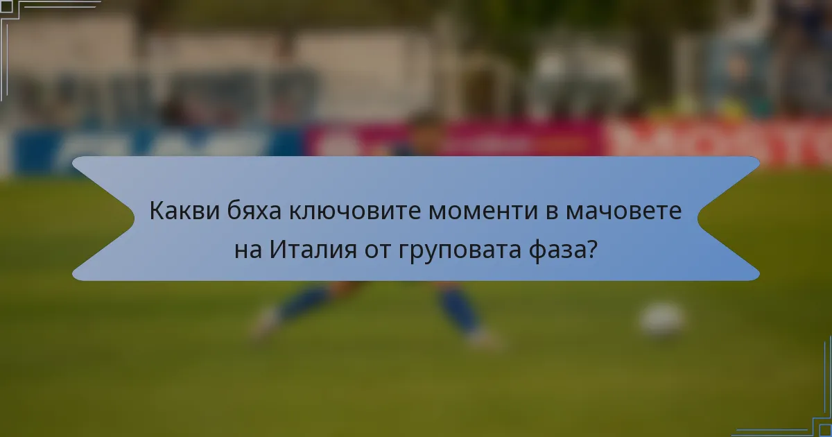 Какви бяха ключовите моменти в мачовете на Италия от груповата фаза?