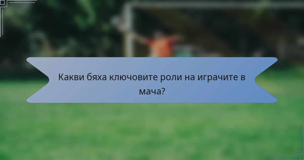 Какви бяха ключовите роли на играчите в мача?