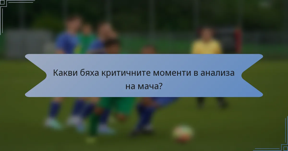 Какви бяха критичните моменти в анализа на мача?