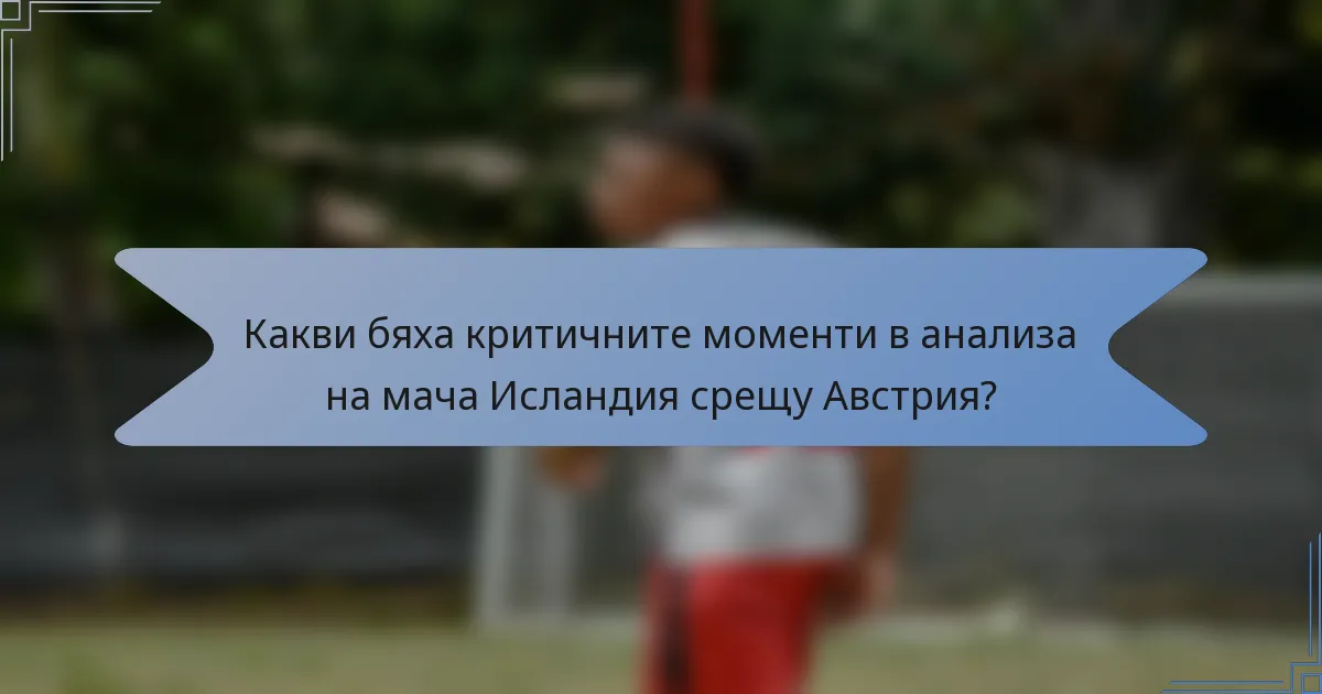 Какви бяха критичните моменти в анализа на мача Исландия срещу Австрия?