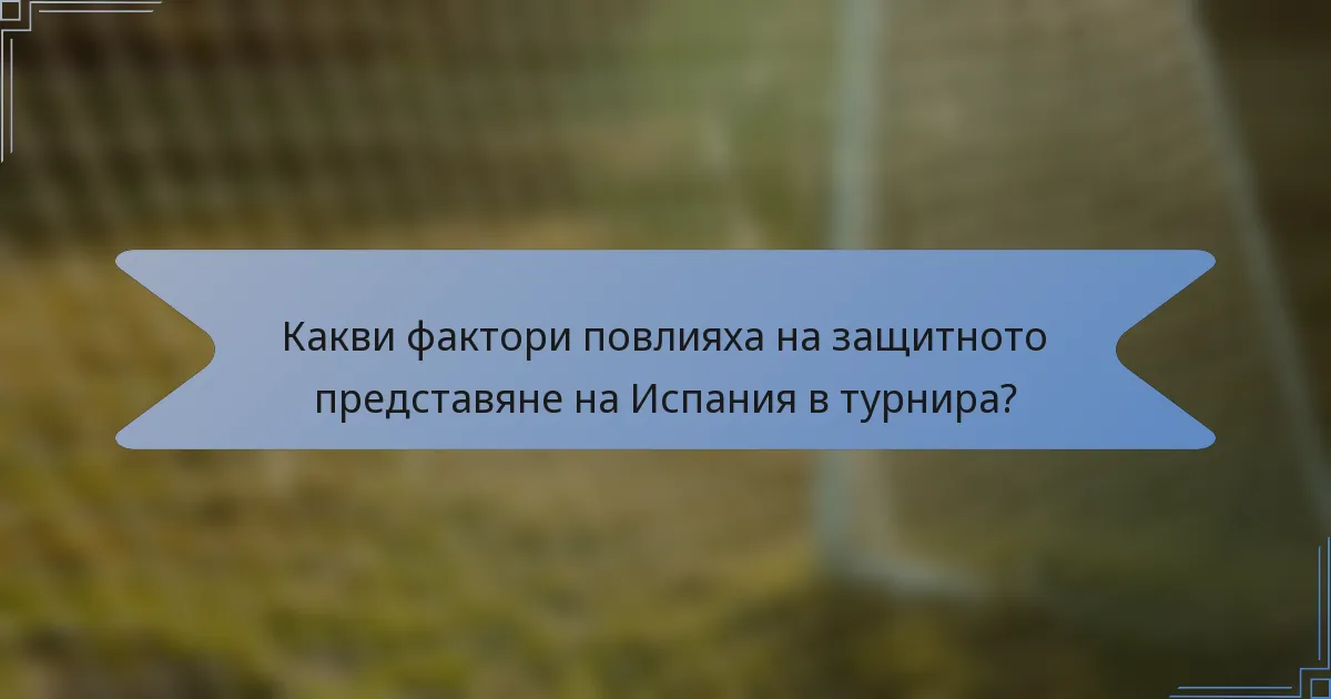 Какви фактори повлияха на защитното представяне на Испания в турнира?