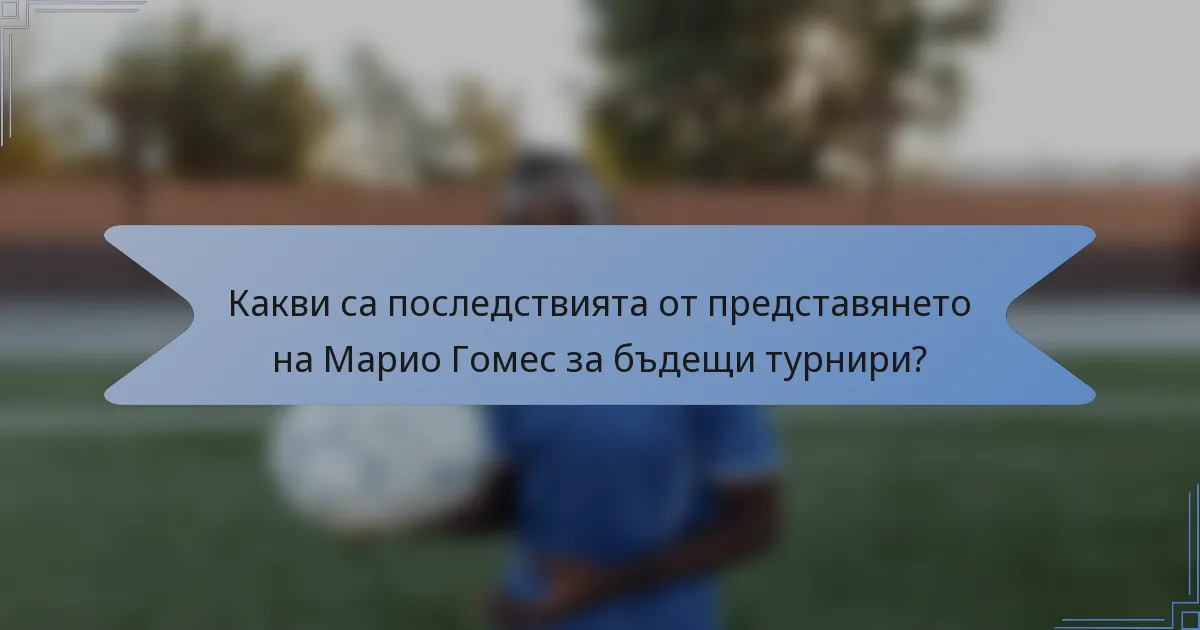 Какви са последствията от представянето на Марио Гомес за бъдещи турнири?