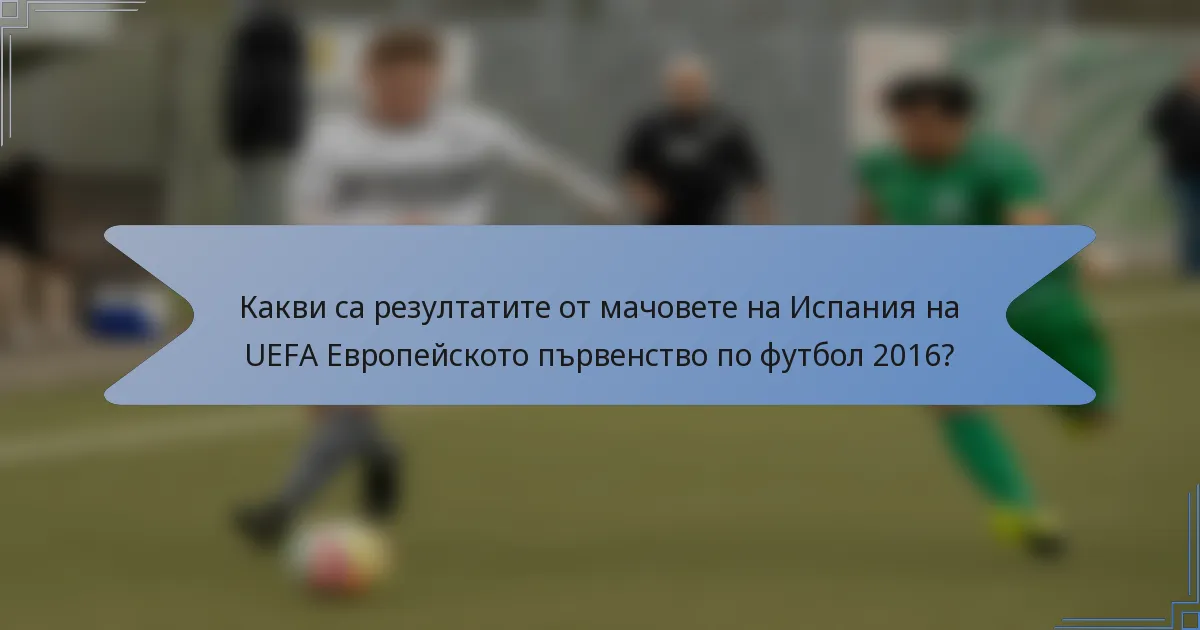 Какви са резултатите от мачовете на Испания на UEFA Европейското първенство по футбол 2016?