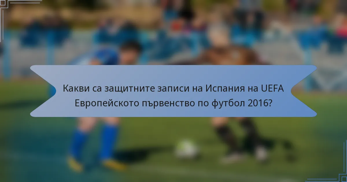 Какви са защитните записи на Испания на UEFA Европейското първенство по футбол 2016?