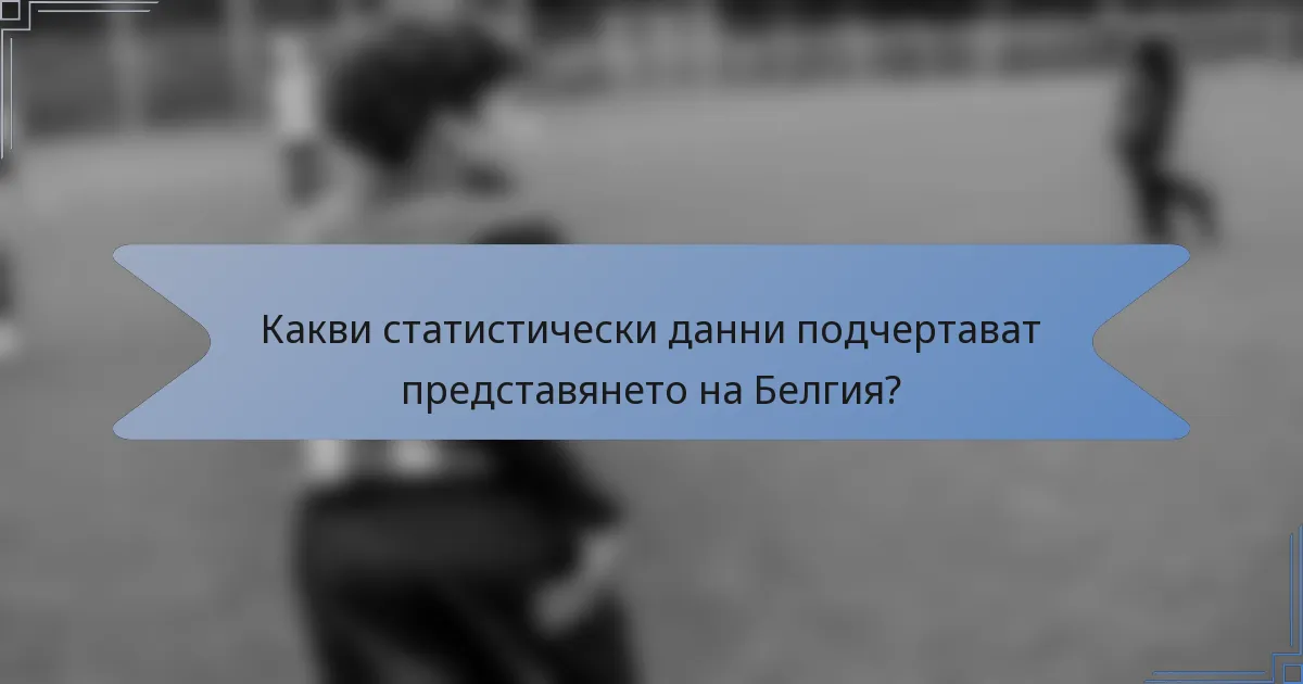 Какви статистически данни подчертават представянето на Белгия?