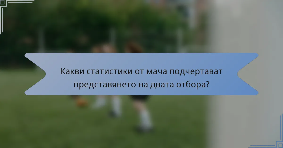 Какви статистики от мача подчертават представянето на двата отбора?