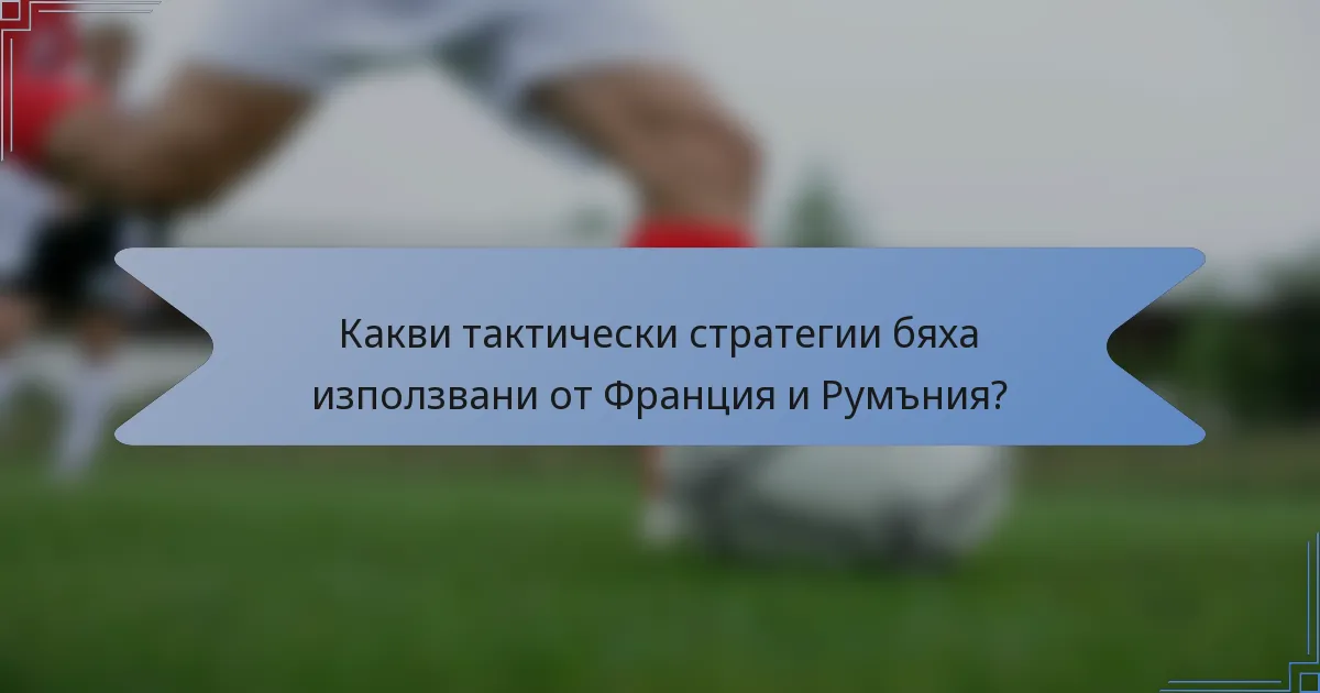 Какви тактически стратегии бяха използвани от Франция и Румъния?
