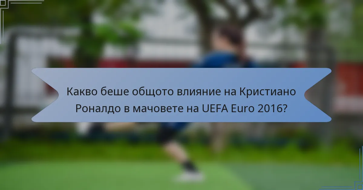 Какво беше общото влияние на Кристиано Роналдо в мачовете на UEFA Euro 2016?