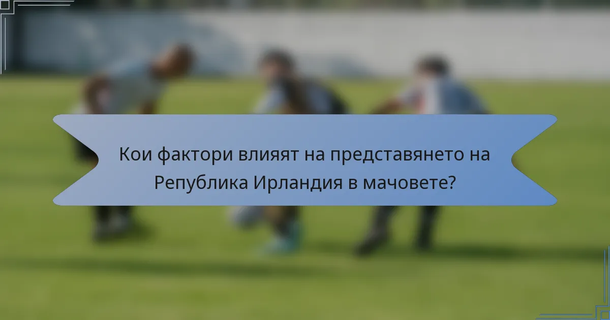 Кои фактори влияят на представянето на Република Ирландия в мачовете?
