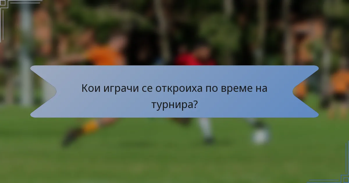 Кои играчи се откроиха по време на турнира?