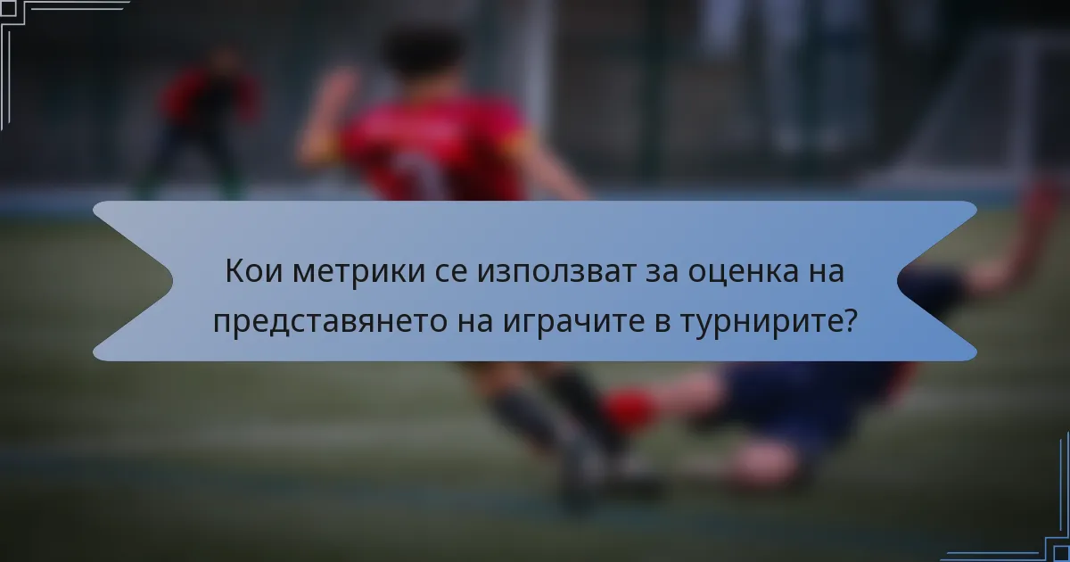 Кои метрики се използват за оценка на представянето на играчите в турнирите?