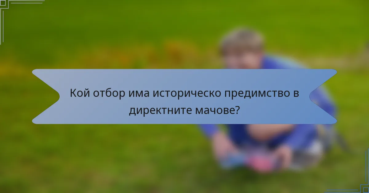 Кой отбор има историческо предимство в директните мачове?