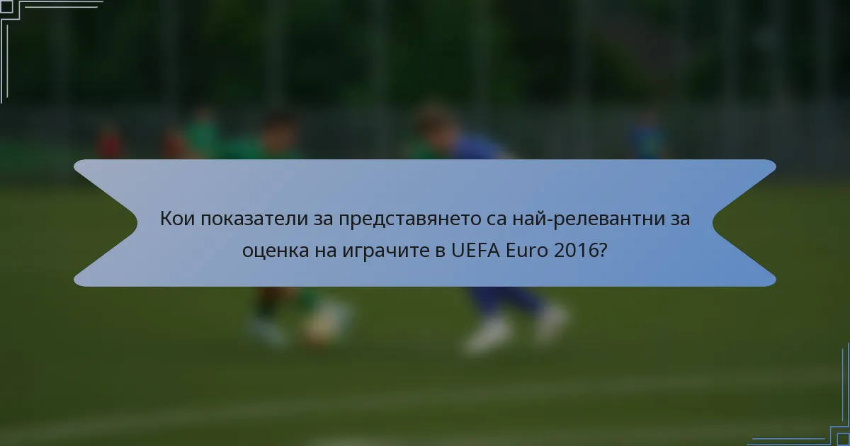 Кои показатели за представянето са най-релевантни за оценка на играчите в UEFA Euro 2016?