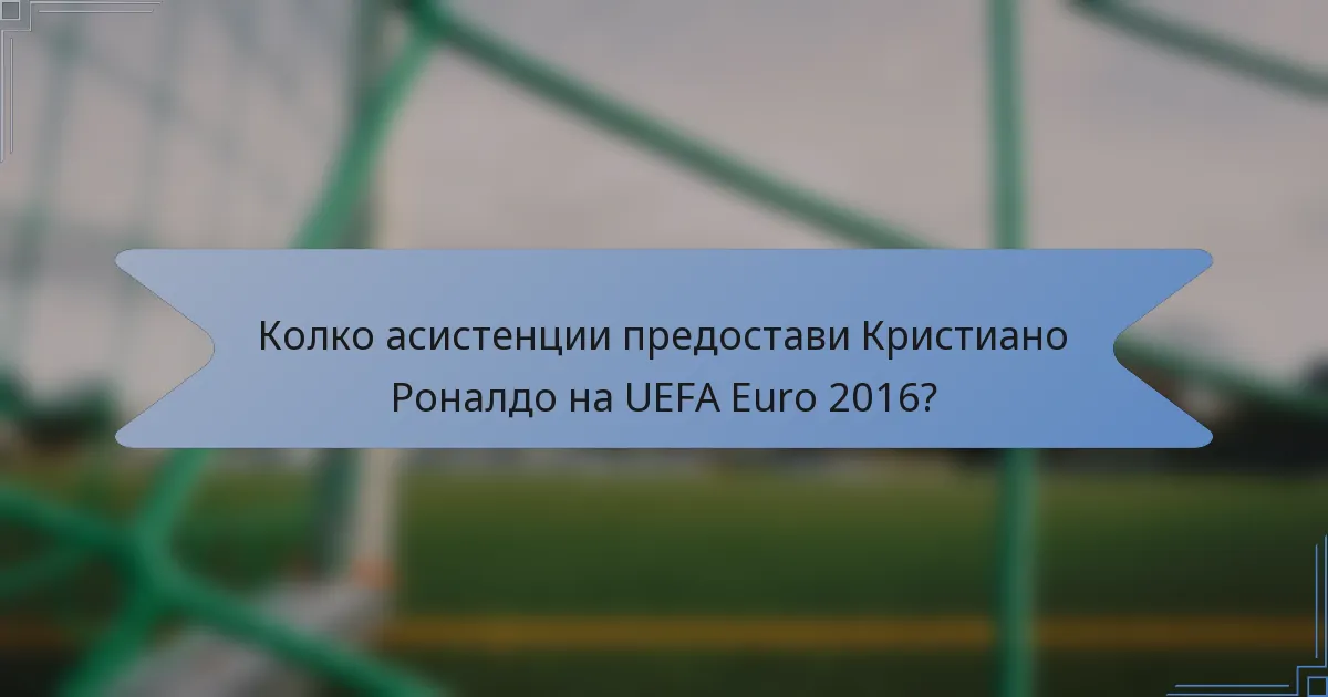 Колко асистенции предостави Кристиано Роналдо на UEFA Euro 2016?
